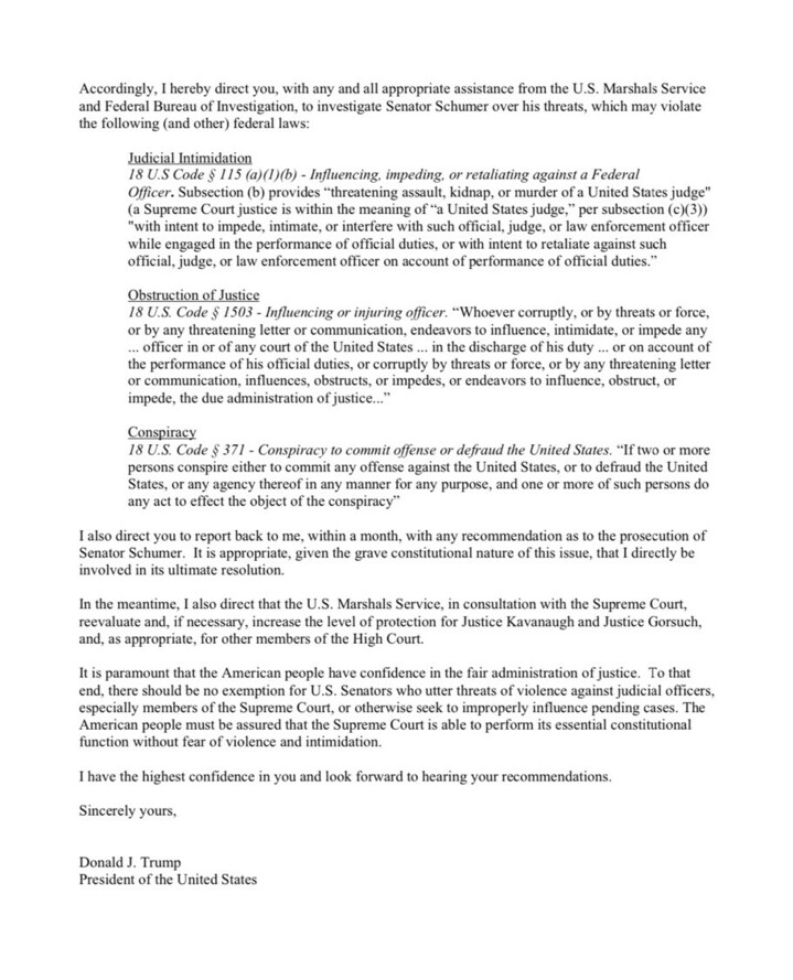Letter from President Donald J. Trump directing the U.S. Marshals Service and FBI to investigate Senator Schumer for threats, citing potential violations of federal laws including judicial intimidation, obstruction of justice, and conspiracy. The letter requests increased protection for Justices Kavanaugh and Gorsuch, emphasizes the importance of judicial integrity, and seeks a report on recommendations within a month.