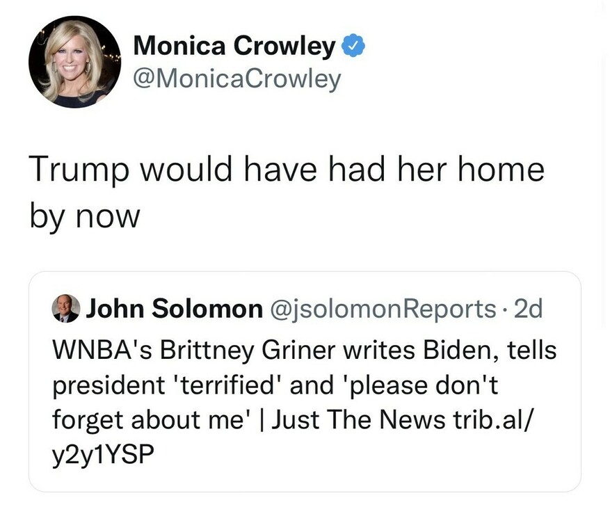Monica Crowley's tweet includes a comment saying, "Trump would have had her home by now." This tweet shares a two-day-old tweet from John Solomon reporting on Brittney Griner writing to President Biden, expressing fear and pleading not to be forgotten, with a link to a Just The News article.