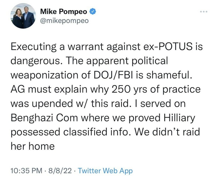 Mike Pompeo tweets about the dangers of executing a warrant against an ex-president, criticizing the DOJ/FBI and calling it political weaponization. He questions why 250 years of practice were disrupted with this raid and references his experience on the Benghazi Committee, stating they proved Hillary possessed classified information without raiding her home. Dated 10:35 PM, 8/8/22 via Twitter Web App.