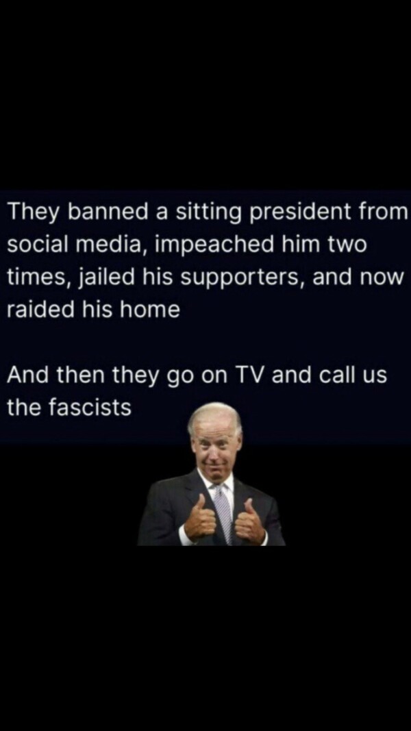 Text reads, "They banned a sitting president from social media, impeached him two times, jailed his supporters, and now raided his home. And then they go on TV and call us the fascists." Below the text, an older man with lighter hair in a suit gives two thumbs up.