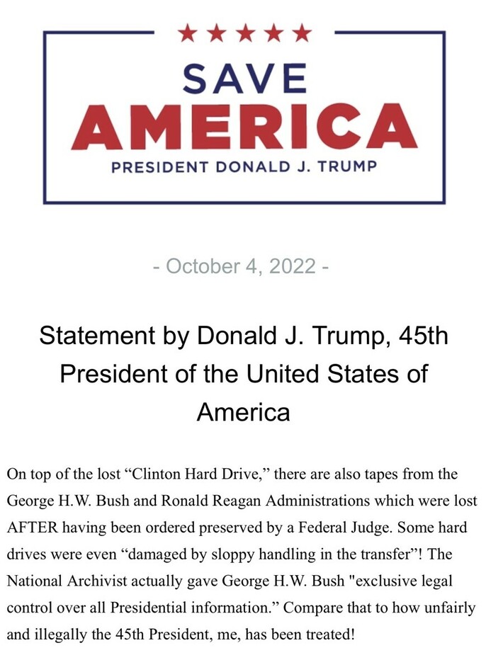 SAVE AMERICA logo, President Donald J. Trump, October 4, 2022. Statement by Donald J. Trump, 45th President of the United States of America. The statement mentions lost tapes from the George H.W. Bush and Ronald Reagan Administrations and the lost "Clinton Hard Drive." Complaints about unequal treatment and mishandling of presidential information.