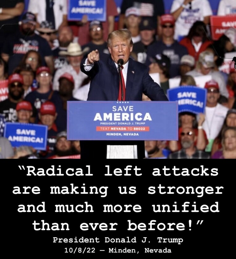 Former President Donald J. Trump addressing a crowd at a "Save America" rally in Minden, Nevada on October 8, 2022. Behind him, supporters hold up "Save America" signs. A caption at the bottom of the image reads, "Radical left attacks are making us stronger and much more unified than ever before! President Donald J. Trump, 10/8/22 - Minden, Nevada."