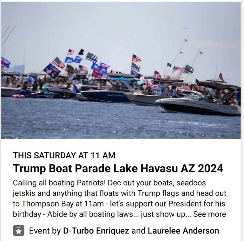 Boats decorated with Trump flags on a lake participating in a boat parade event with the title and details: "THIS SATURDAY AT 11 AM Trump Boat Parade Lake Havasu AZ 2024. Calling all boating Patriots! Dec out your boats, seadoos, jetskis and anything that floats with Trump flags and head out to Thompson Bay at 11am - let's support our President for his birthday - Abide by all boating laws... just show up..." Event organized by D-Turbo Enriquez and Laurelee Anderson.