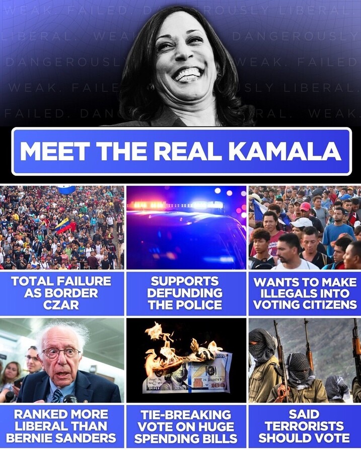 MEET THE REAL KAMALA. Total failure as Border Czar. Supports defunding the police. Wants to make illegals into voting citizens. Ranked more liberal than Bernie Sanders. Tie-breaking vote on huge spending bills. Said terrorists should vote.