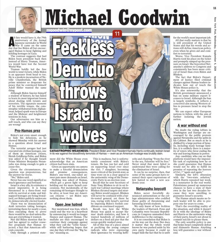 Michael Goodwin's column in the New York Post features a headline criticizing President Biden and Vice President Harris. The large, bold text reads "Feckless Dem duo throws Israel to wolves," accompanied by an image of Biden and Harris. Various subheadings and articles discuss pro-Hamas sentiments, open anti-Semitism, and the ongoing conflict involving Israel, mentioning leaders like Benjamin Netanyahu. The page includes opinions on Biden's policies and actions affecting Israel and his administration's stance on terrorism and international relations.