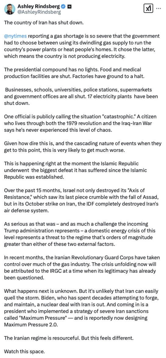 A Twitter post by Ashley Rindsberg reports a severe gas shortage in Iran, causing the country to shut down. The shortage has forced the government to choose between running power plants or heating homes, opting for the latter. As a result, the country is without electricity, affecting the presidential compound, food and medical facilities, factories, and various institutions. An official describes the situation as "catastrophic." The crisis coincides with recent military and political developments involving Israel and ongoing internal challenges. The Iranian Revolutionary Guard Corps is implicated due to its control over the gas industry. Uncertainty looms over Iran's ability to manage the crisis, amidst international pressures and sanctions strategies.